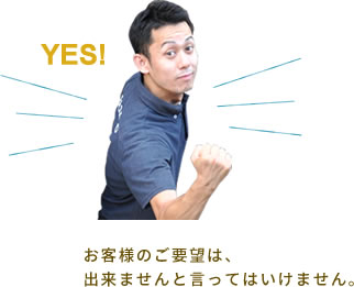 ご要望はお断りしません。